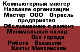 Компьютерный мастер › Название организации ­ Мастер, ООО › Отрасль предприятия ­ Обслуживание и ремонт › Минимальный оклад ­ 120 000 - Все города Работа » Вакансии   . Ханты-Мансийский,Мегион г.